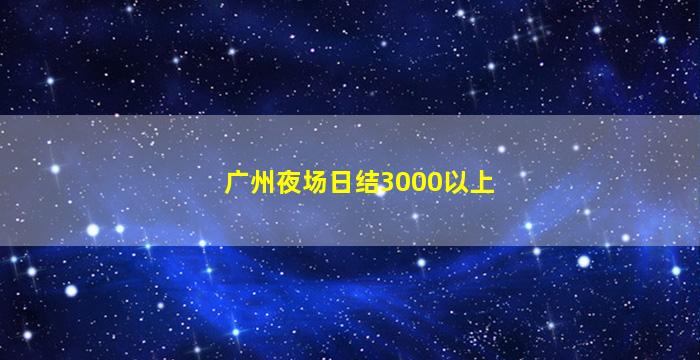 广州夜场日结3000以上
